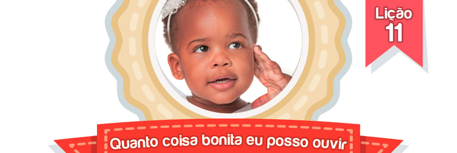 Lição 11 - Berçário - Quanta coisa bonita eu posso ouvir